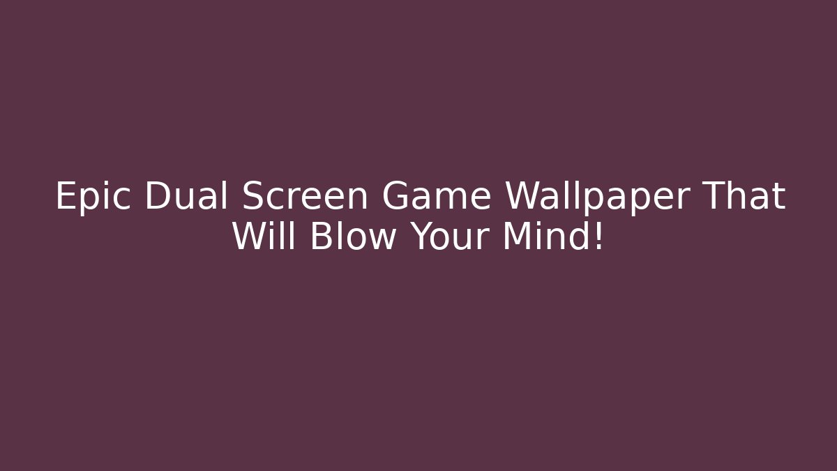Epic Dual Screen Game Wallpaper That Will Blow Your Mind!