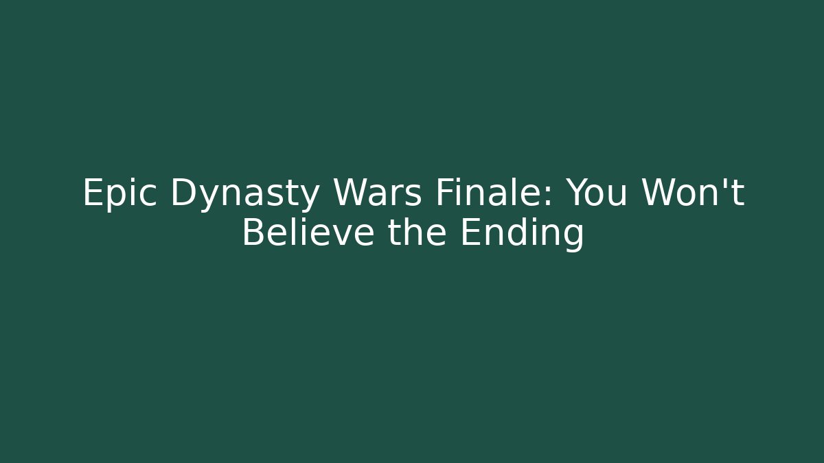 Epic Dynasty Wars Finale: You Won’t Believe the Ending