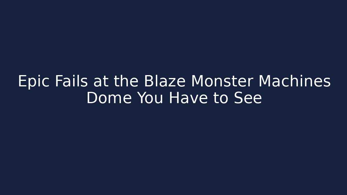 Epic Fails at the Blaze Monster Machines Dome You Have to See