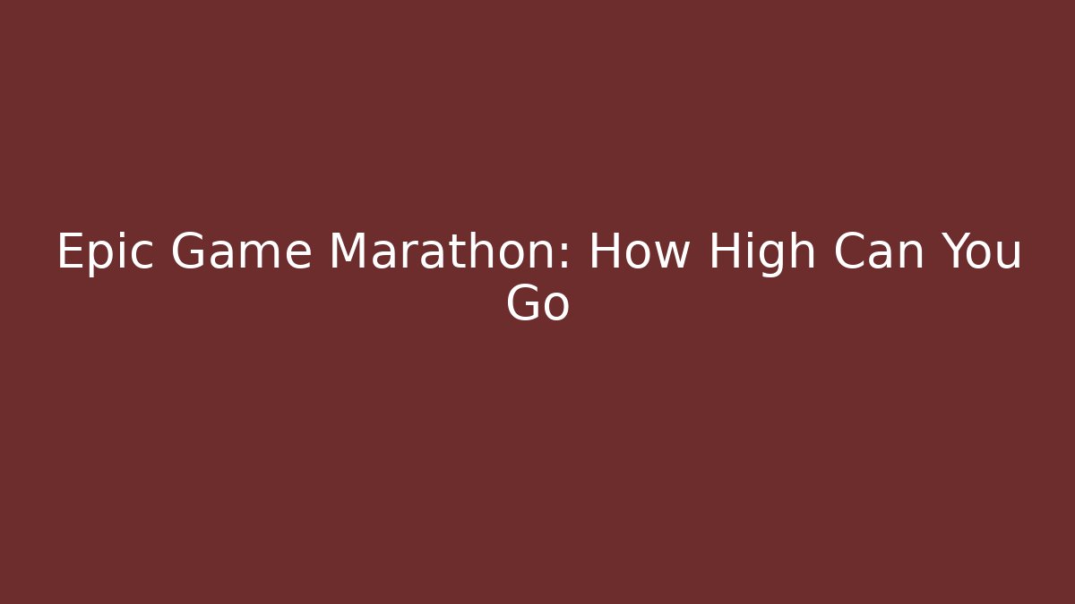 Epic Game Marathon: How High Can You Go