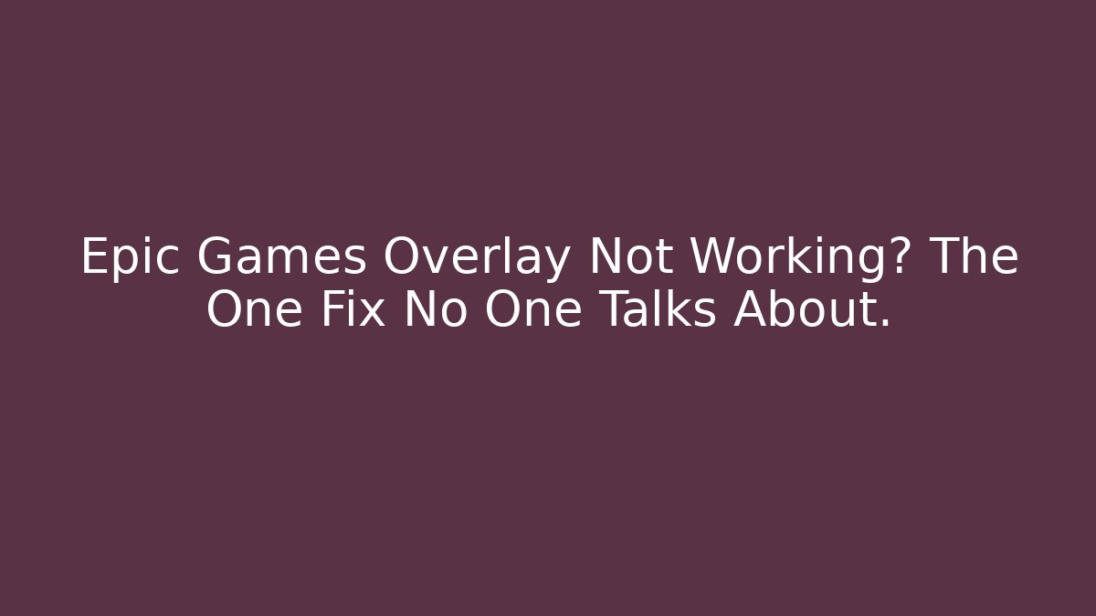 Epic Games Overlay Not Working? The One Fix No One Talks About.