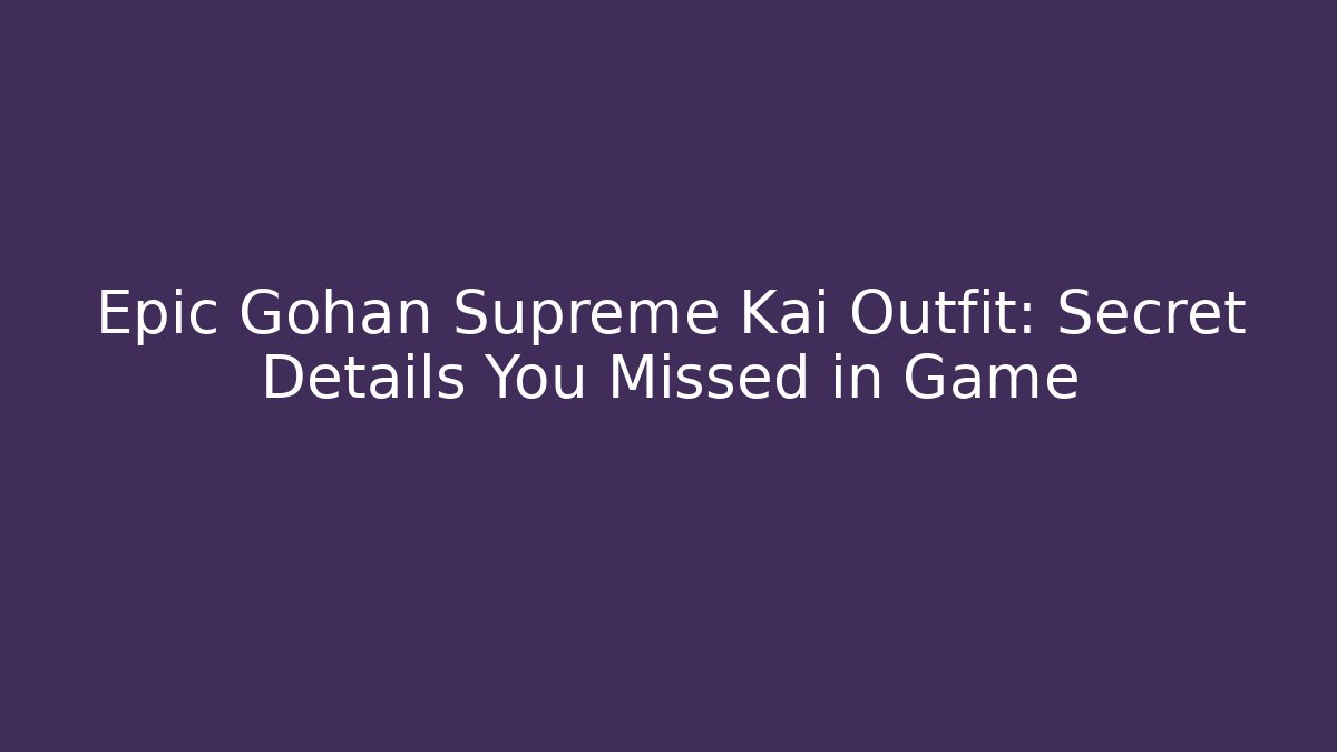 Epic Gohan Supreme Kai Outfit: Secret Details You Missed in Game