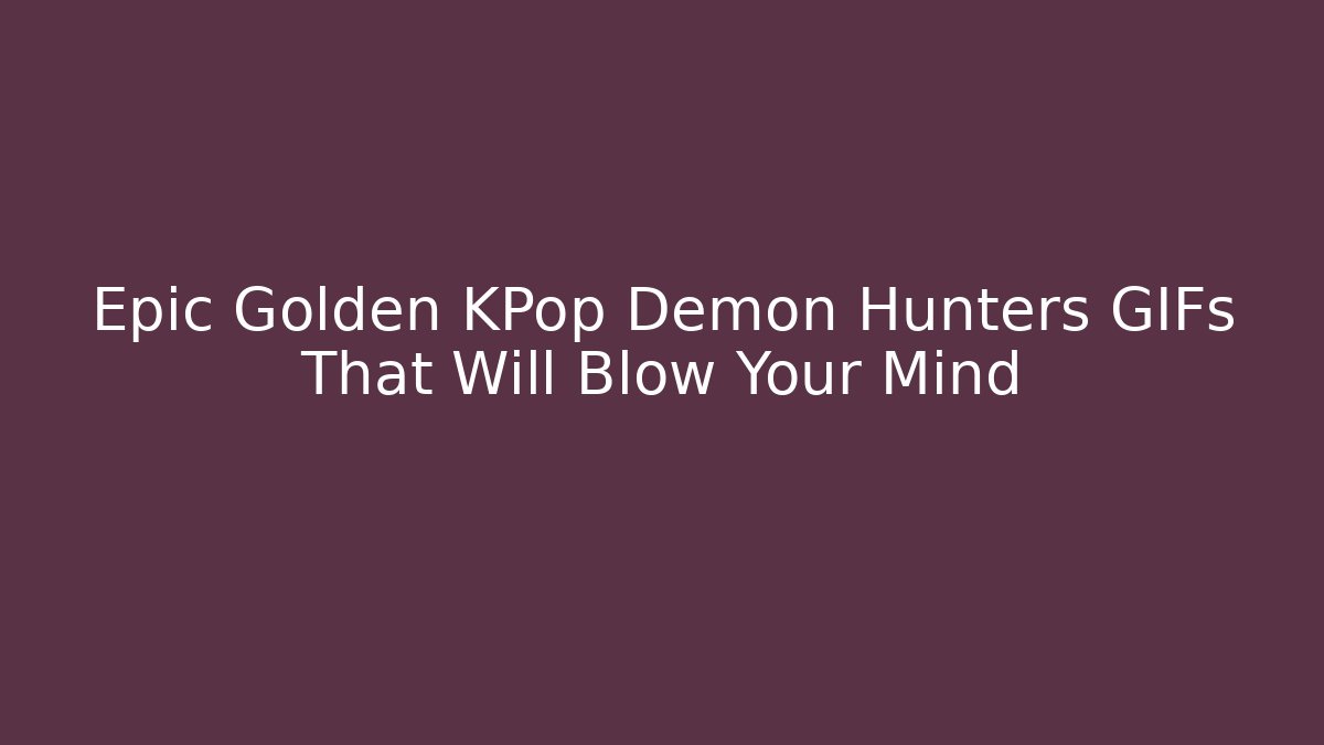 Epic Golden KPop Demon Hunters GIFs That Will Blow Your Mind