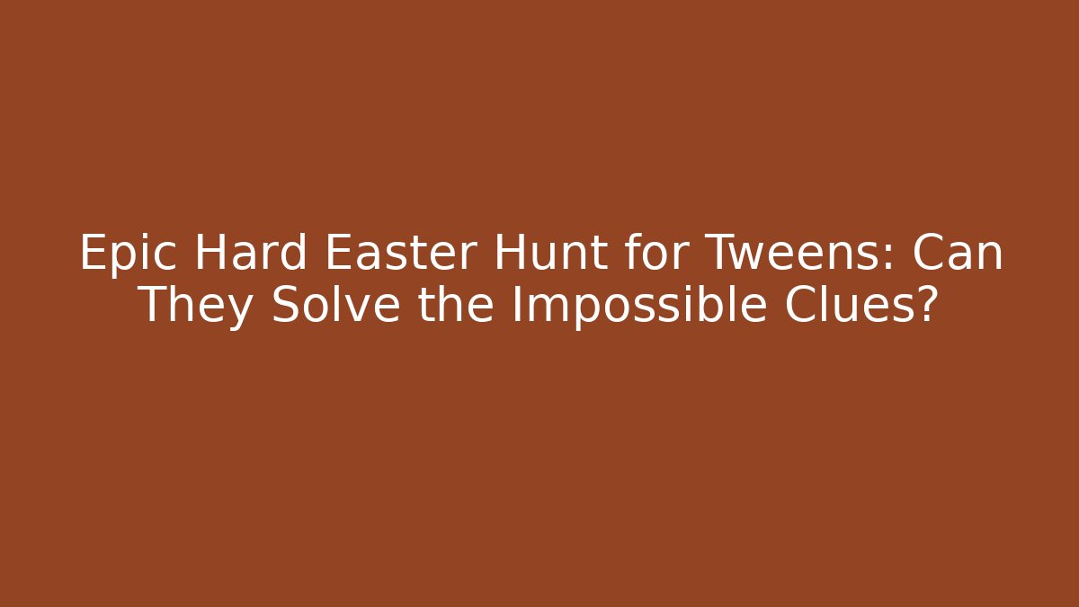 Epic Hard Easter Hunt for Tweens: Can They Solve the Impossible Clues?