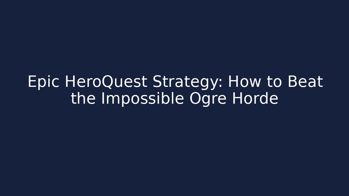 Epic HeroQuest Strategy: How to Beat the Impossible Ogre Horde