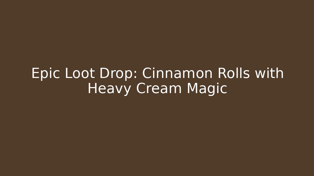 Epic Loot Drop: Cinnamon Rolls with Heavy Cream Magic