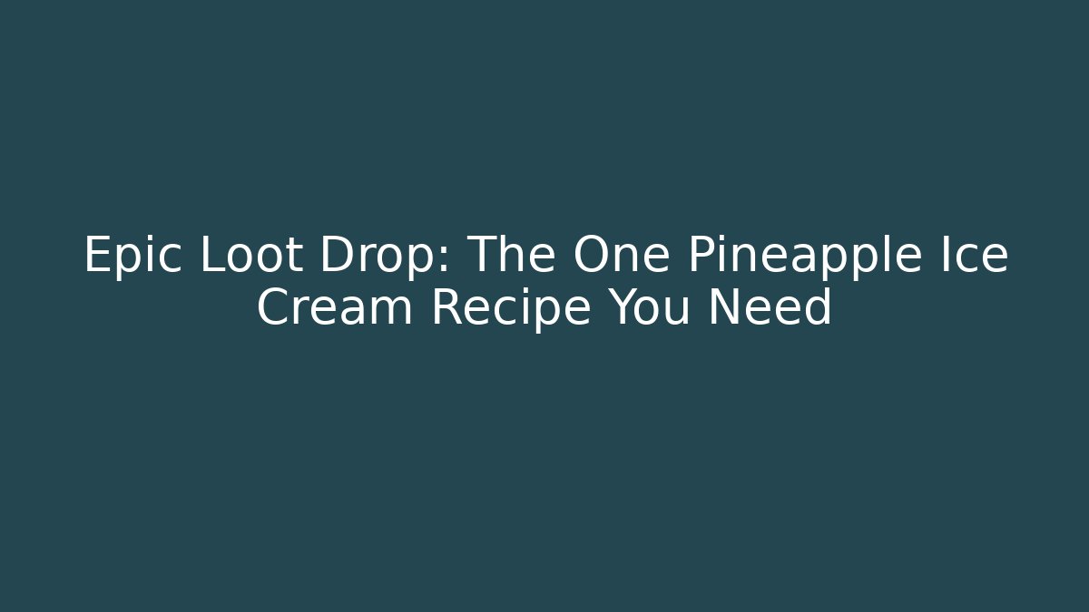 Epic Loot Drop: The One Pineapple Ice Cream Recipe You Need