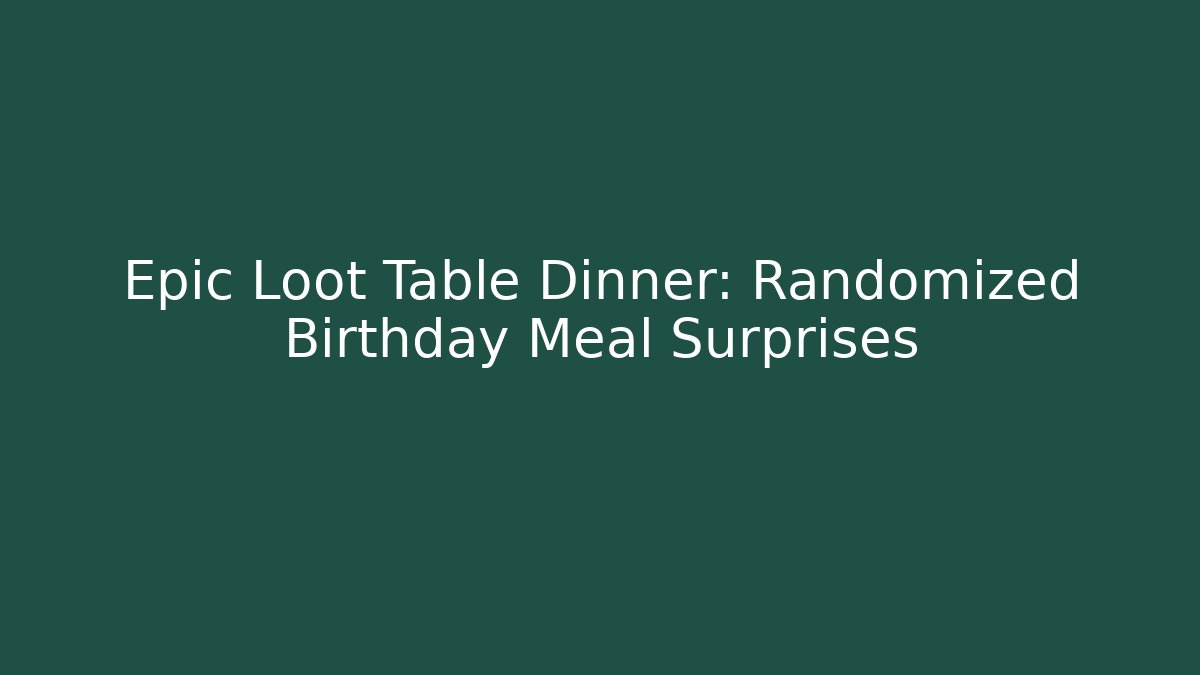 Epic Loot Table Dinner: Randomized Birthday Meal Surprises