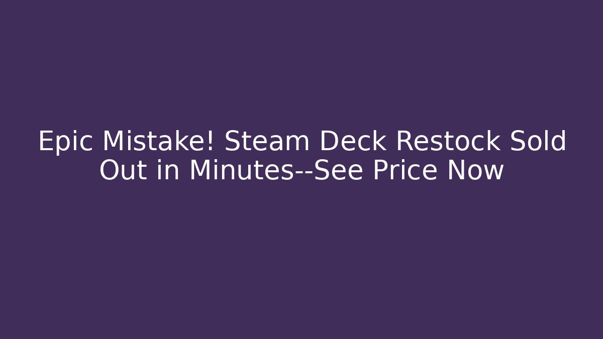 Epic Mistake! Steam Deck Restock Sold Out in Minutes—See Price Now - Felix Cat Insurance