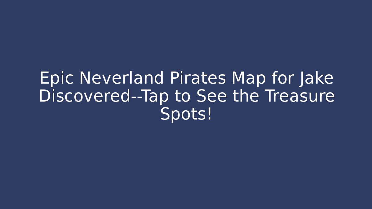 Epic Neverland Pirates Map for Jake Discovered—Tap to See the Treasure Spots!