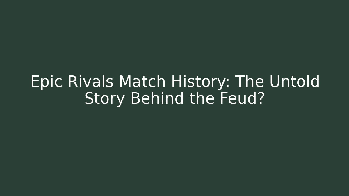 Epic Rivals Match History: The Untold Story Behind the Feud?