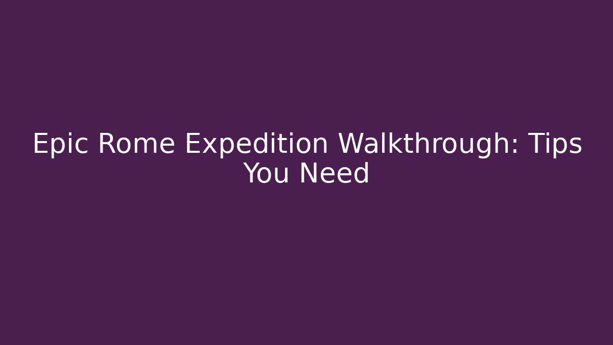 Epic Rome Expedition Walkthrough: Tips You Need