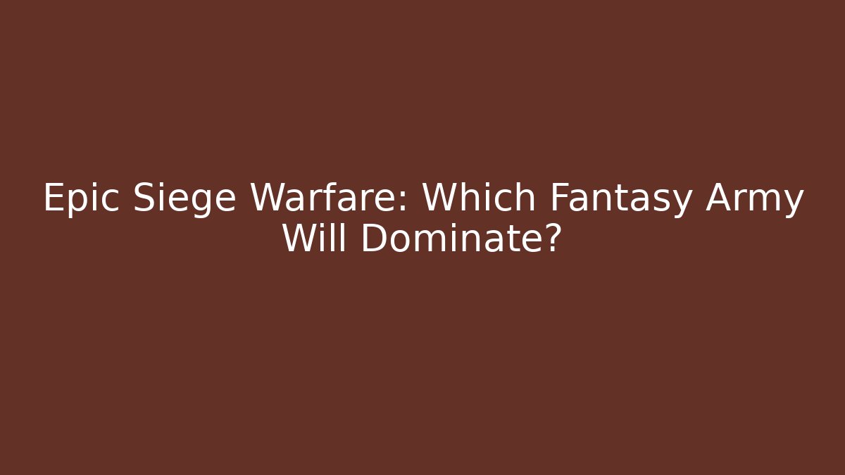 Epic Siege Warfare: Which Fantasy Army Will Dominate?