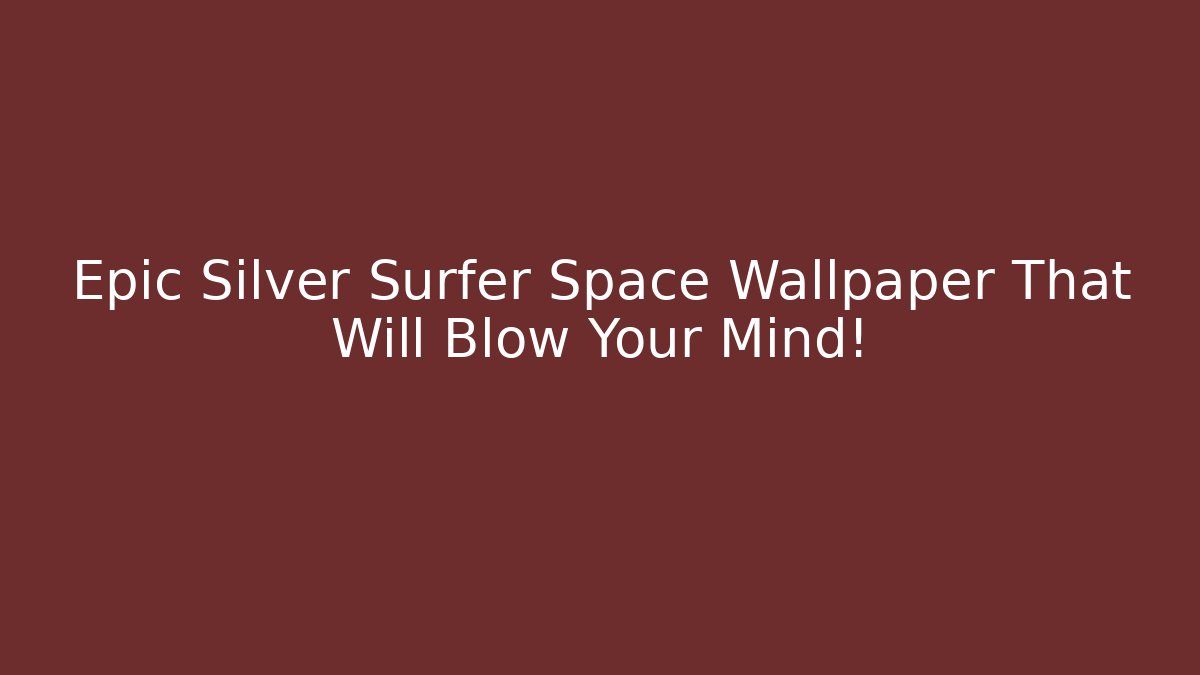 Epic Silver Surfer Space Wallpaper That Will Blow Your Mind! - Felix Cat Insurance