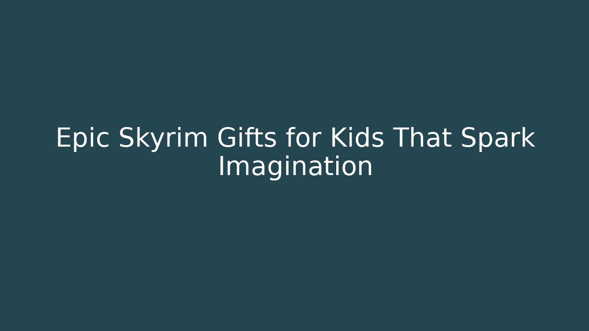 Epic Skyrim Gifts for Kids That Spark Imagination