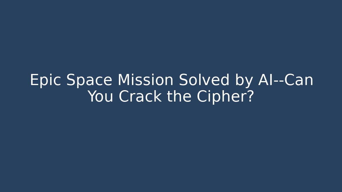 Epic Space Mission Solved by AI—Can You Crack the Cipher?