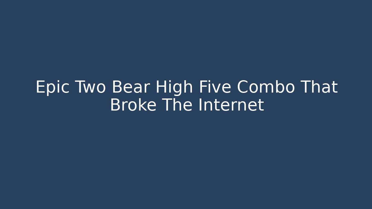 Epic Two Bear High Five Combo That Broke The Internet