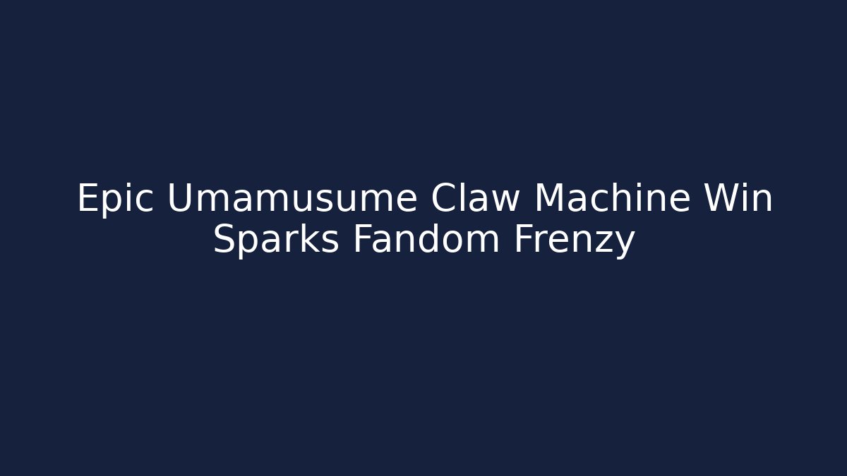 Epic Umamusume Claw Machine Win Sparks Fandom Frenzy