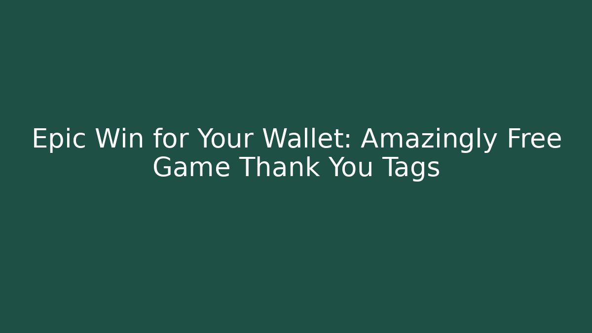 Epic Win for Your Wallet: Amazingly Free Game Thank You Tags