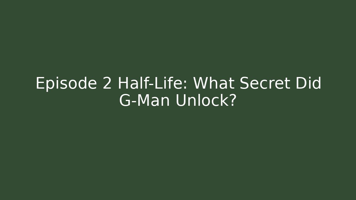 Episode 2 Half-Life: What Secret Did G-Man Unlock?