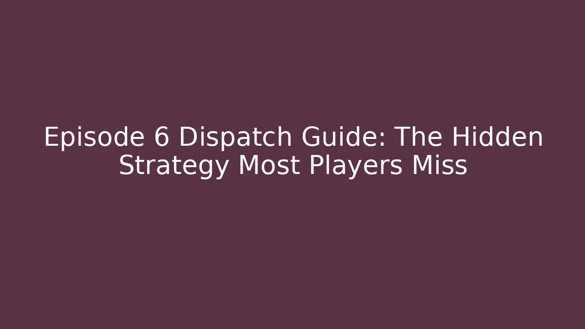 Episode 6 Dispatch Guide: The Hidden Strategy Most Players Miss - Felix Cat Insurance