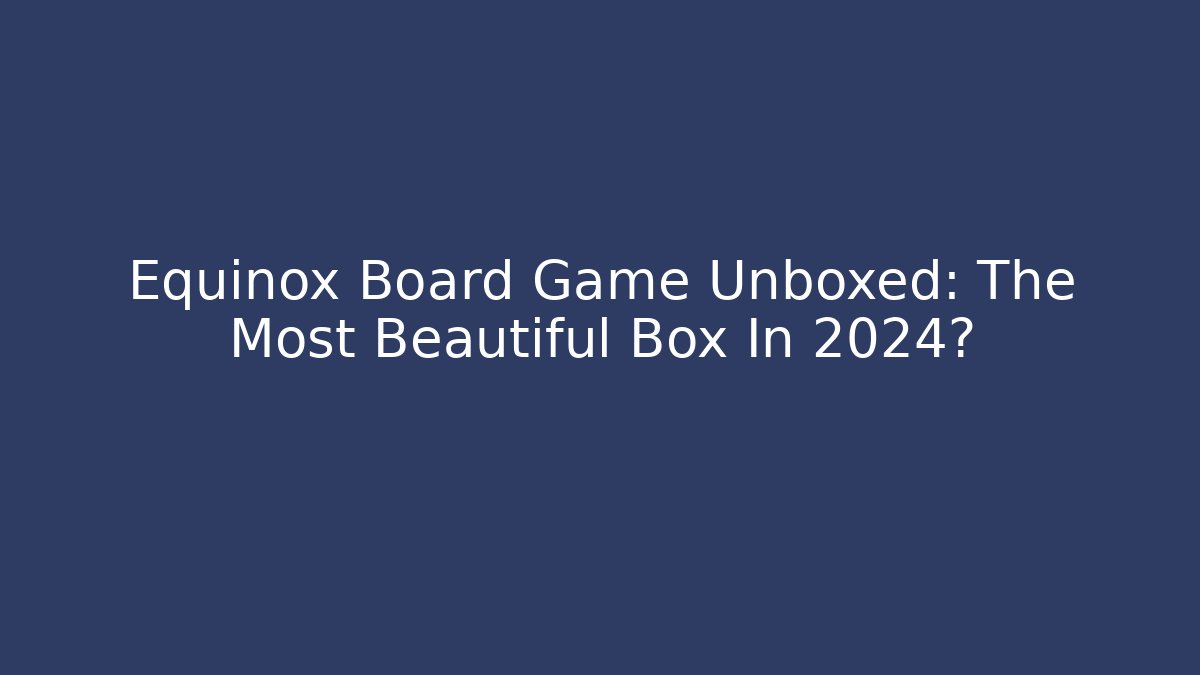 Equinox Board Game Unboxed: The Most Beautiful Box In 2024?