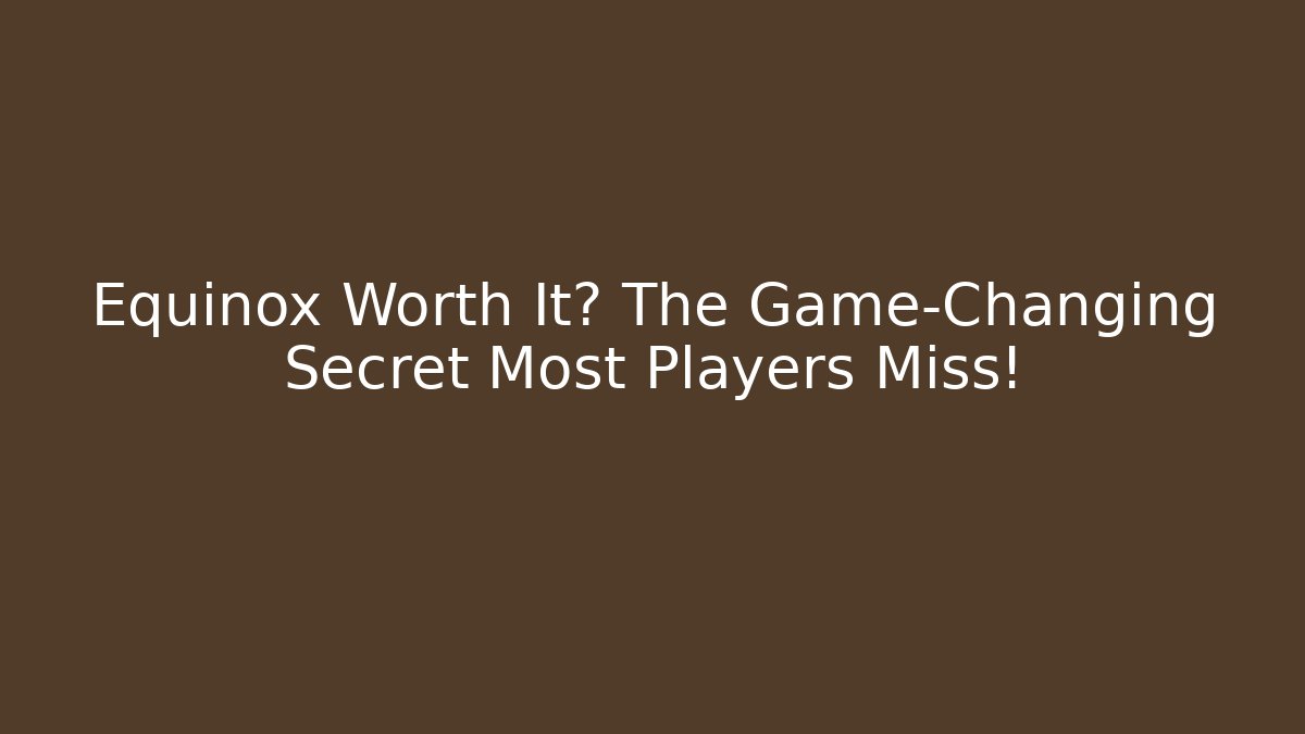 Equinox Worth It? The Game-Changing Secret Most Players Miss!