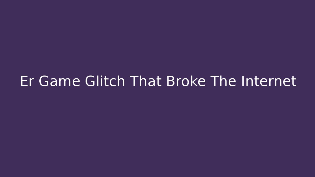 Er Game Glitch That Broke The Internet