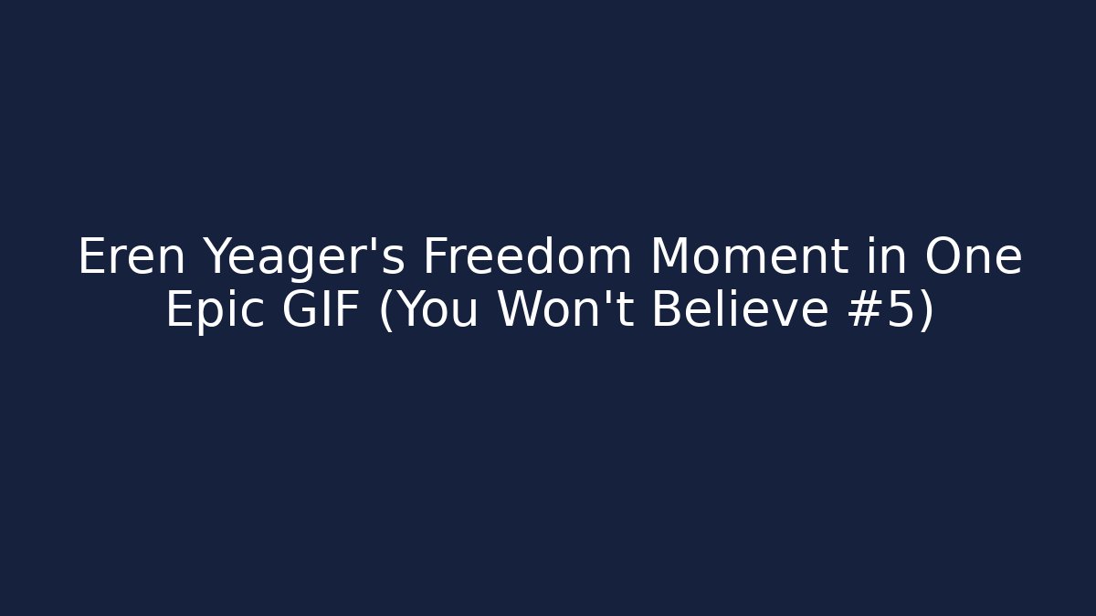 Eren Yeager’s Freedom Moment in One Epic GIF (You Won’t Believe #5)
