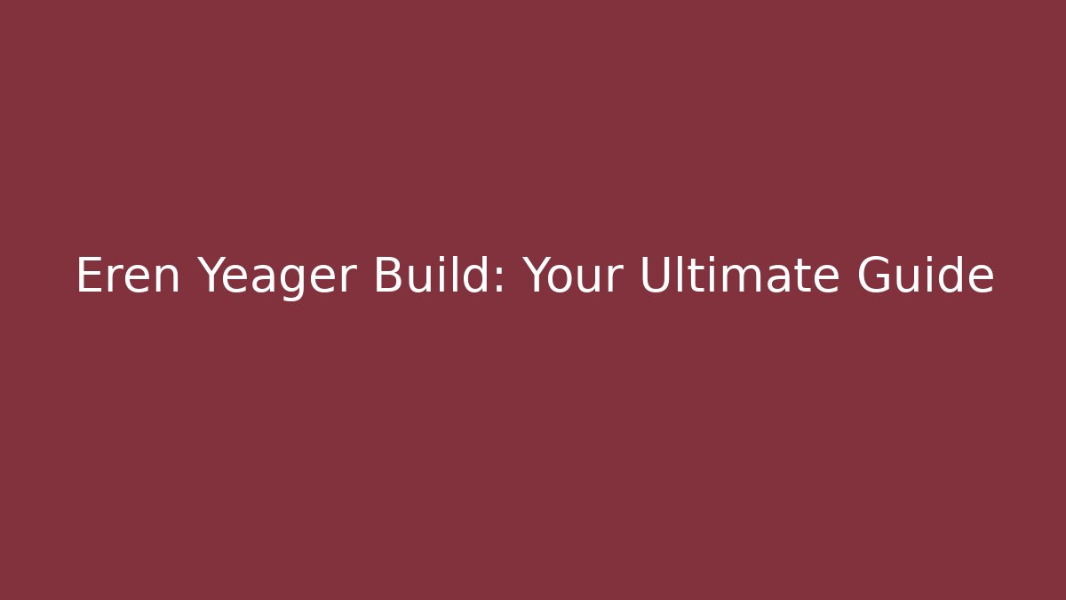 Eren Yeager Build: Your Ultimate Guide
