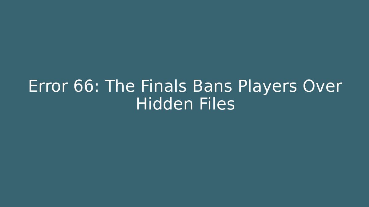 Error 66: The Finals Bans Players Over Hidden Files - Felix Cat Insurance