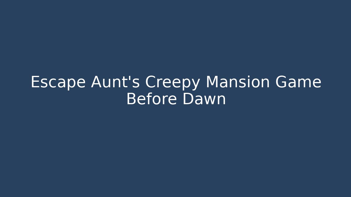 Escape Aunt's Creepy Mansion Game Before Dawn