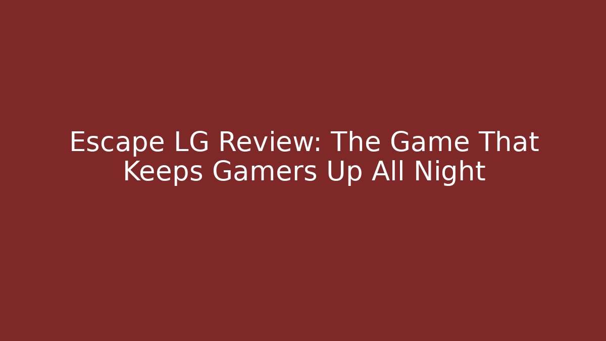 Escape LG Review: The Game That Keeps Gamers Up All Night