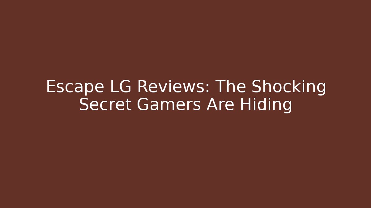 Escape LG Reviews: The Shocking Secret Gamers Are Hiding