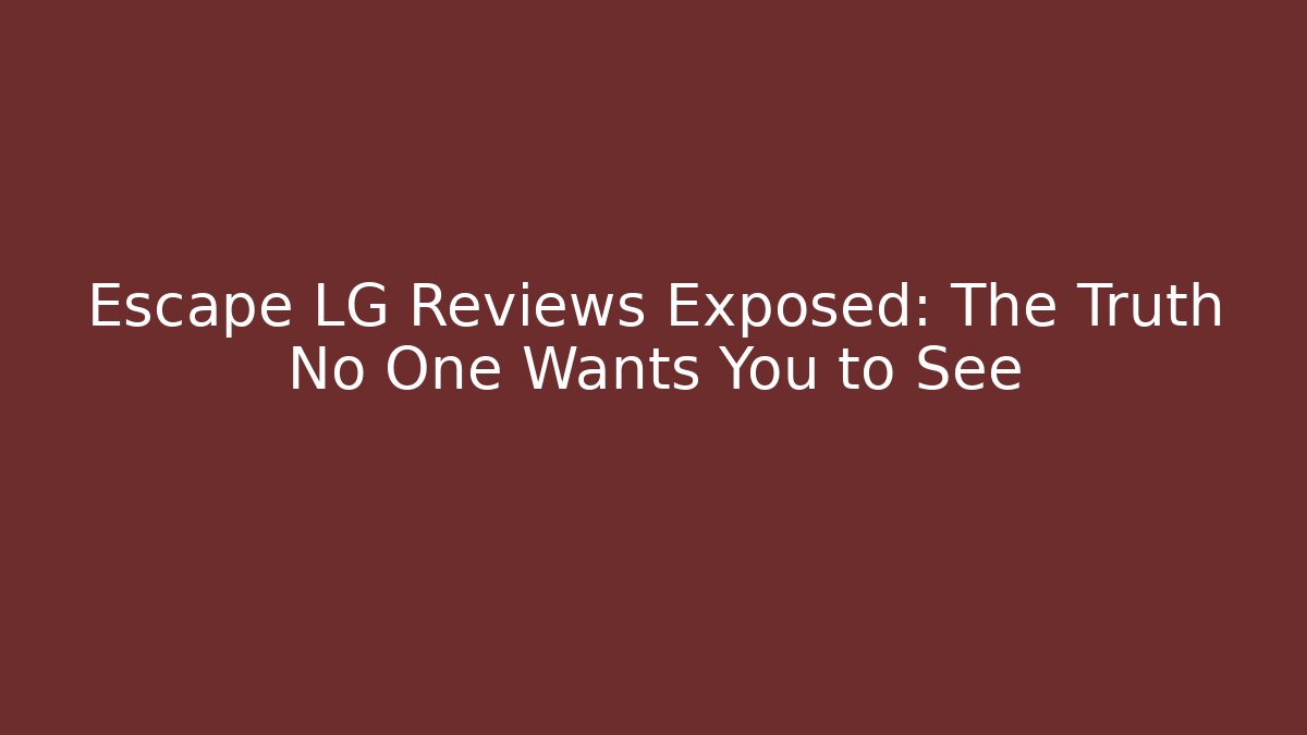 Escape LG Reviews Exposed: The Truth No One Wants You to See