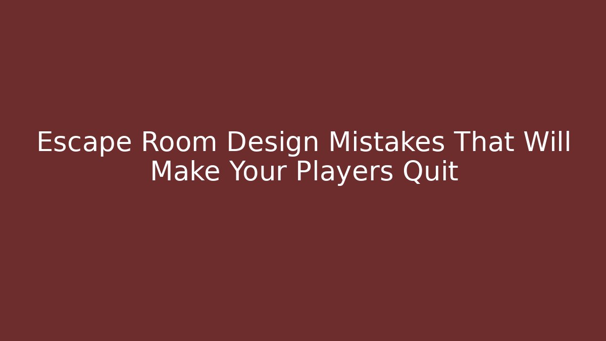 Escape Room Design Mistakes That Will Make Your Players Quit