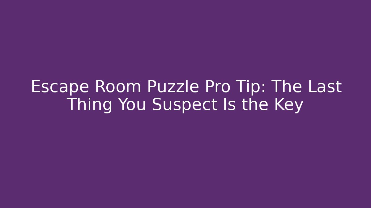 Escape Room Puzzle Pro Tip: The Last Thing You Suspect Is the Key