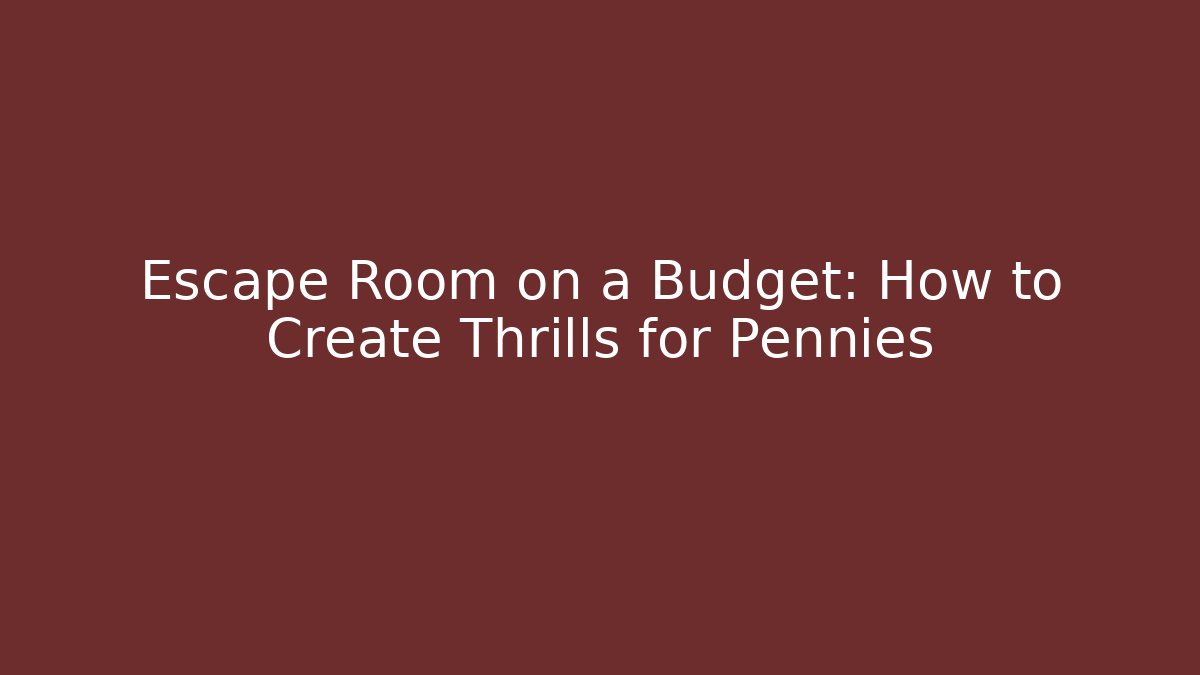Escape Room on a Budget: How to Create Thrills for Pennies