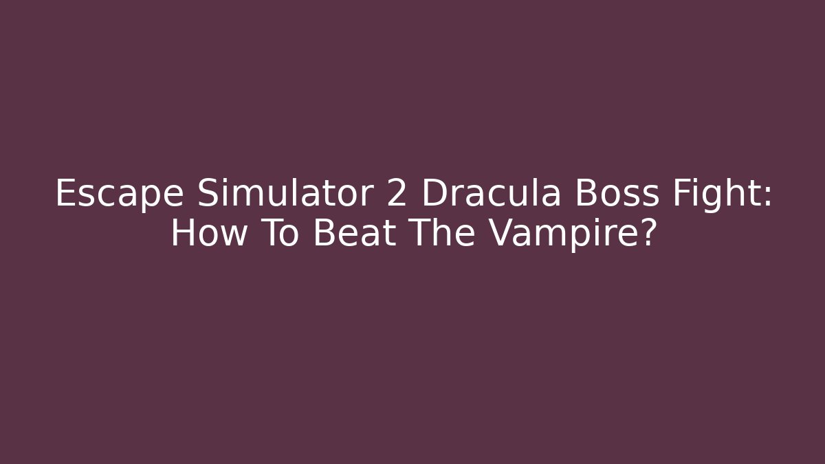 Escape Simulator 2 Dracula Boss Fight: How To Beat The Vampire?