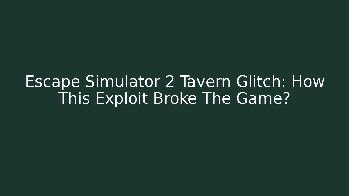 Escape Simulator 2 Tavern Glitch: How This Exploit Broke The Game?