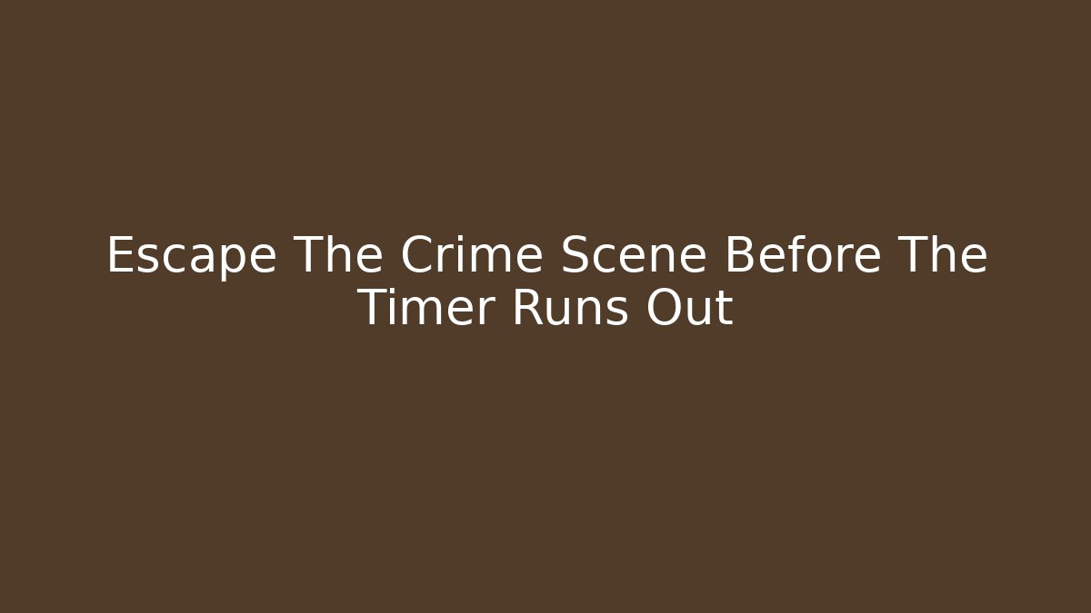 Escape The Crime Scene Before The Timer Runs Out