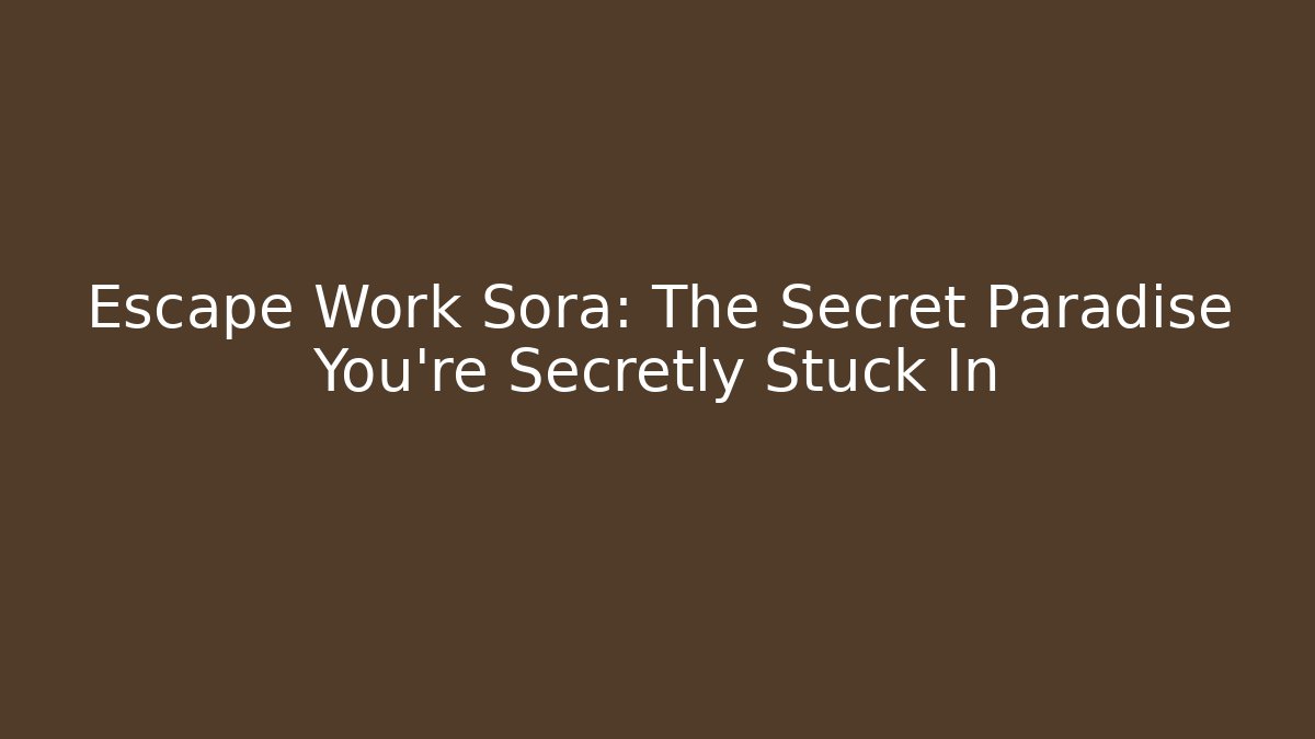 Escape Work Sora: The Secret Paradise You’re Secretly Stuck In