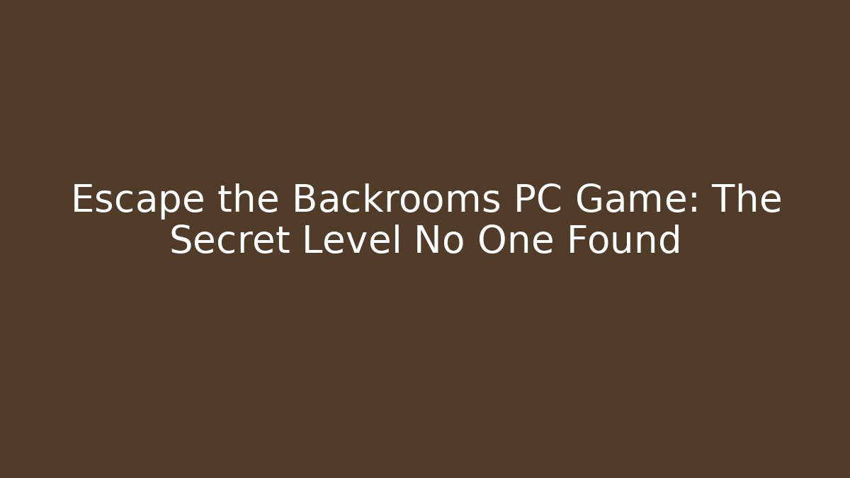 Escape the Backrooms PC Game: The Secret Level No One Found