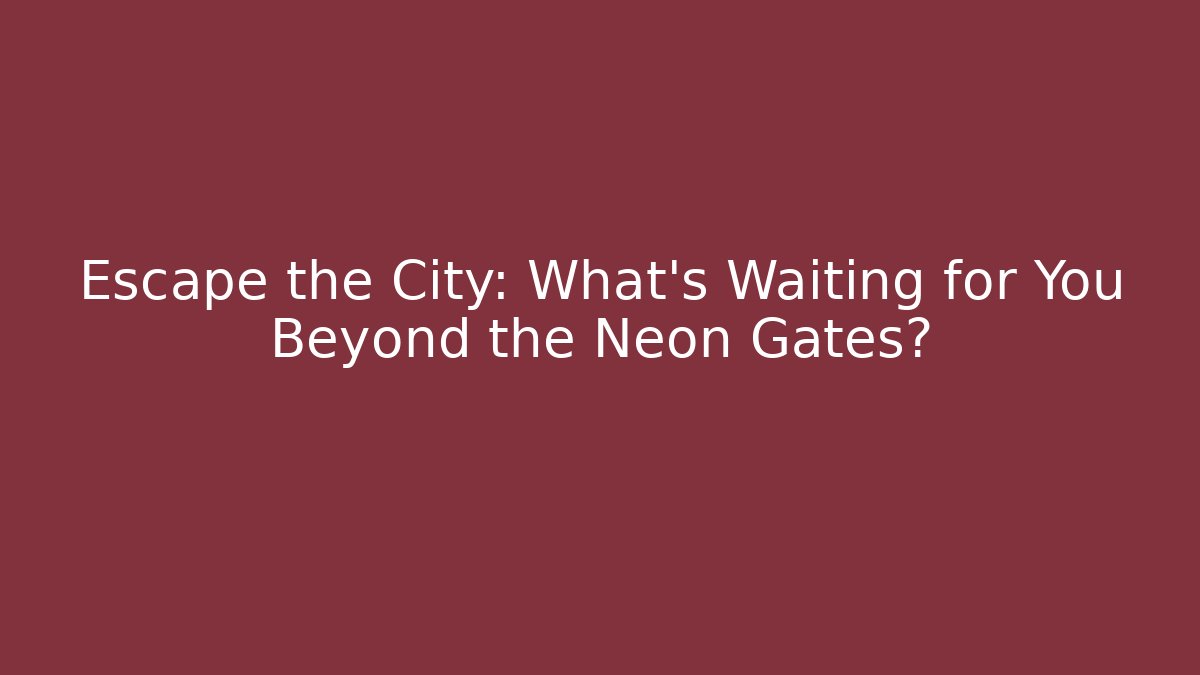 Escape the City: What’s Waiting for You Beyond the Neon Gates?
