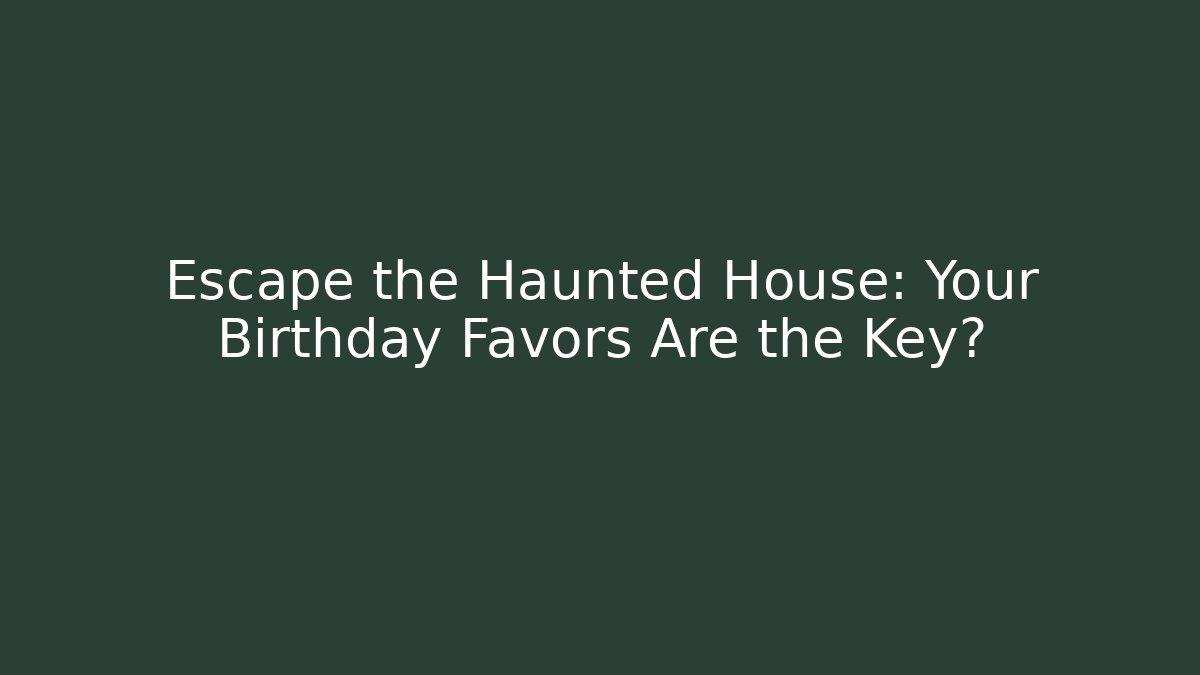 Escape the Haunted House: Your Birthday Favors Are the Key?