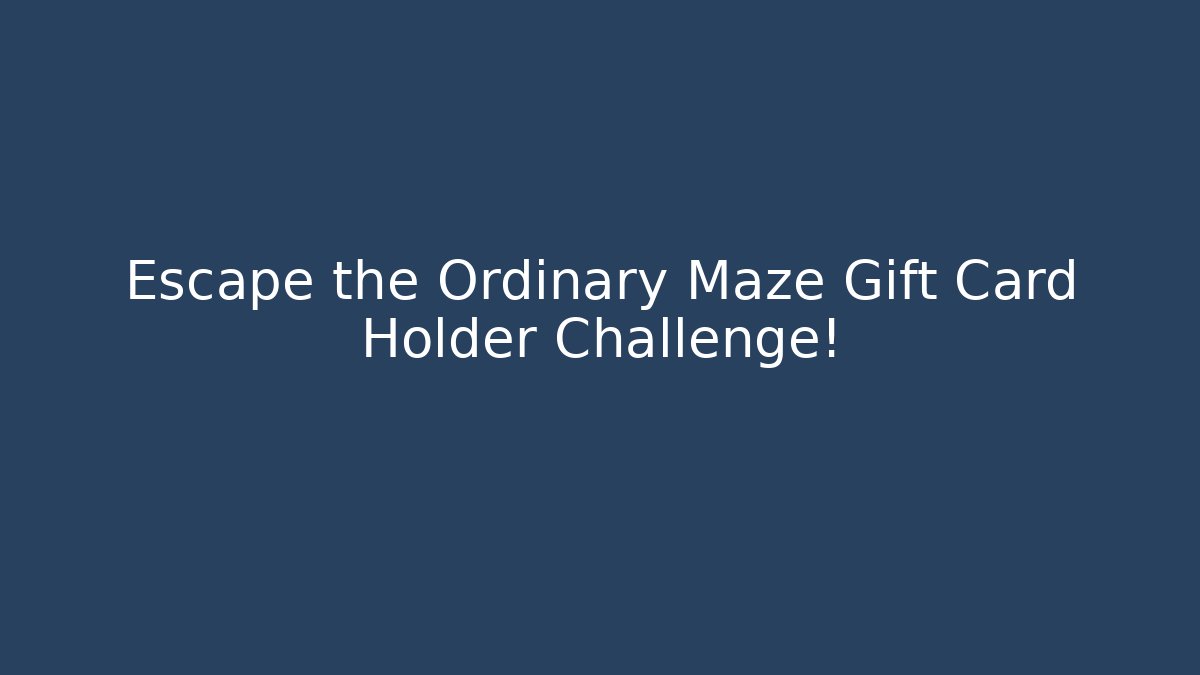 Escape the Ordinary Maze Gift Card Holder Challenge!