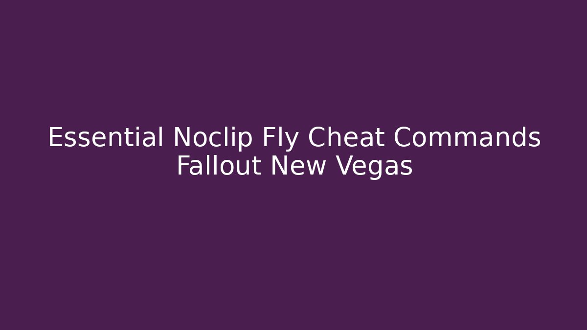 Essential Noclip Fly Cheat Commands Fallout New Vegas