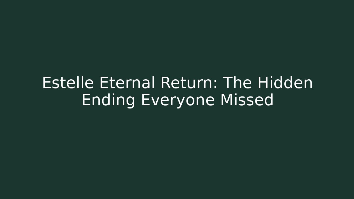 Estelle Eternal Return: The Hidden Ending Everyone Missed