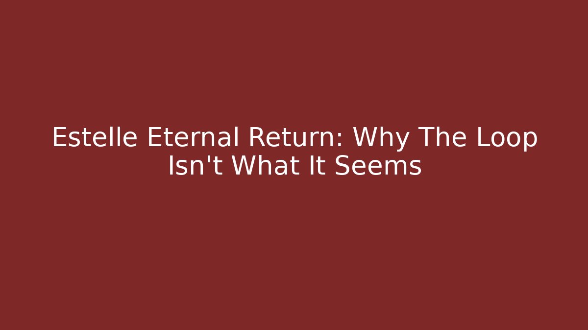 Estelle Eternal Return: Why The Loop Isn't What It Seems