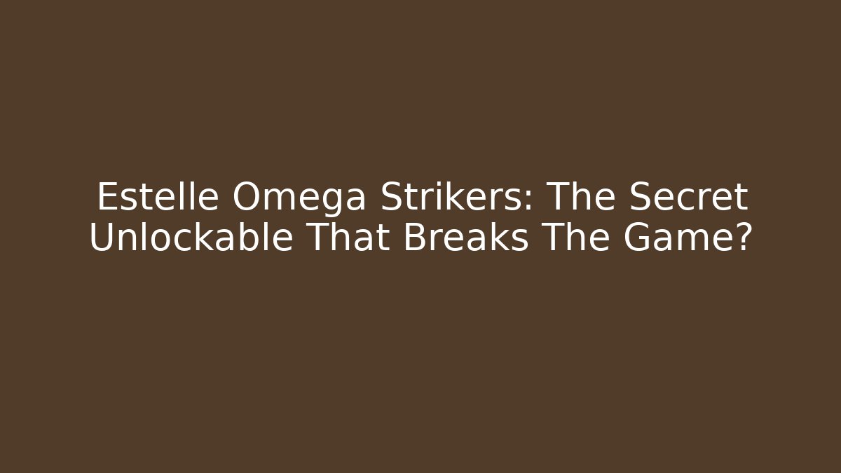Estelle Omega Strikers: The Secret Unlockable That Breaks The Game?